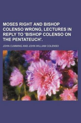 Cover of Moses Right and Bishop Colenso Wrong, Lectures in Reply to 'Bishop Colenso on the Pentateuch'.