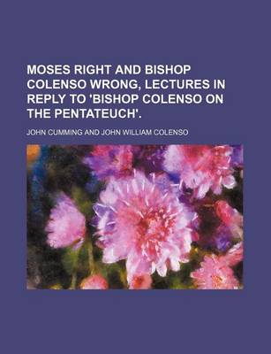 Book cover for Moses Right and Bishop Colenso Wrong, Lectures in Reply to 'Bishop Colenso on the Pentateuch'.
