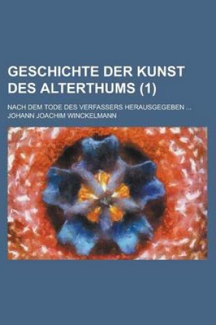 Cover of Geschichte Der Kunst Des Alterthums; Nach Dem Tode Des Verfassers Herausgegeben ... (1 )