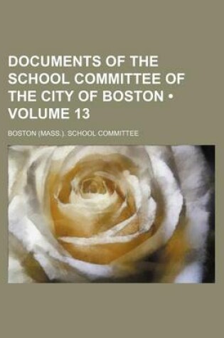 Cover of Documents of the School Committee of the City of Boston (Volume 13)