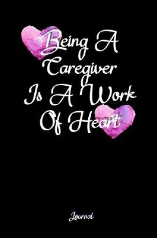 Cover of Being A Caregiver Is A Work Of Heart Journal