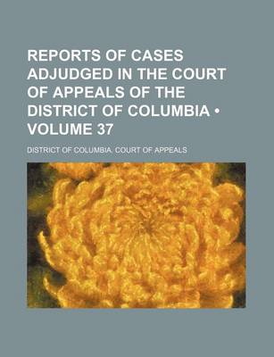 Book cover for Reports of Cases Adjudged in the Court of Appeals of the District of Columbia (Volume 37)