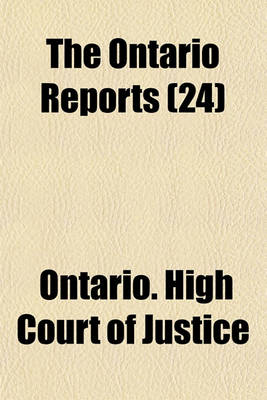 Book cover for The Ontario Reports; Containing Reports of Cases Decided in the Queen's Bench and Chancery Divisions of the High Court of Justice for Ontario Volume 24