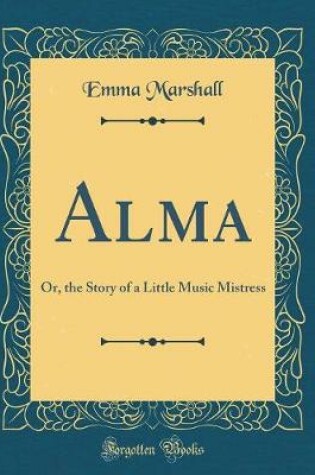 Cover of Alma: Or, the Story of a Little Music Mistress (Classic Reprint)