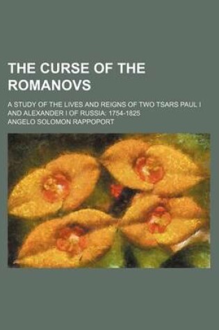 Cover of The Curse of the Romanovs; A Study of the Lives and Reigns of Two Tsars Paul I and Alexander I of Russia 1754-1825