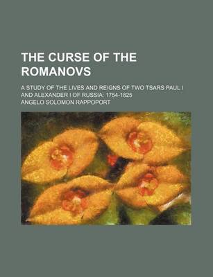 Book cover for The Curse of the Romanovs; A Study of the Lives and Reigns of Two Tsars Paul I and Alexander I of Russia 1754-1825