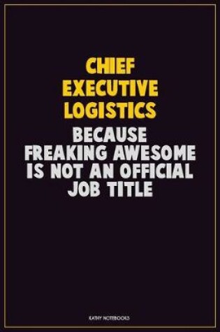 Cover of Chief Executive Logistics, Because Freaking Awesome Is Not An Official Job Title