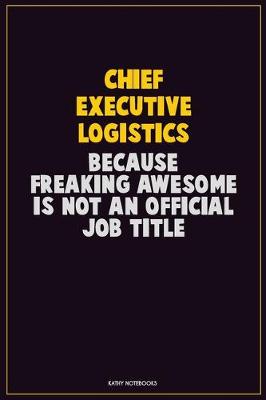 Book cover for Chief Executive Logistics, Because Freaking Awesome Is Not An Official Job Title