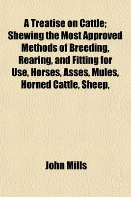 Book cover for A Treatise on Cattle; Shewing the Most Approved Methods of Breeding, Rearing, and Fitting for Use, Horses, Asses, Mules, Horned Cattle, Sheep,