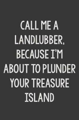 Cover of Call Me a Landlubber, Because I'm About to Plunder Your Treasure Island