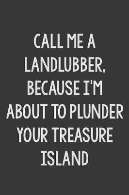 Book cover for Call Me a Landlubber, Because I'm About to Plunder Your Treasure Island