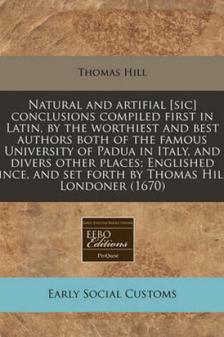 Cover of Natural and Artifial [Sic] Conclusions Compiled First in Latin, by the Worthiest and Best Authors Both of the Famous University of Padua in Italy, and Divers Other Places; Englished Since, and Set Forth by Thomas Hill, Londoner (1670)