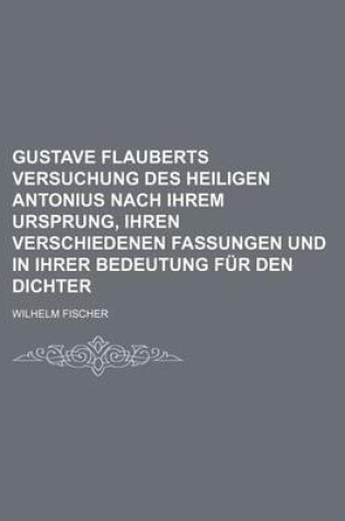 Cover of Gustave Flauberts Versuchung Des Heiligen Antonius Nach Ihrem Ursprung, Ihren Verschiedenen Fassungen Und in Ihrer Bedeutung Fur Den Dichter