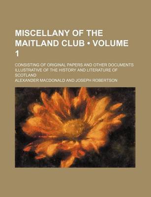 Book cover for Miscellany of the Maitland Club (Volume 1 ); Consisting of Original Papers and Other Documents Illustrative of the History and Literature of Scotland