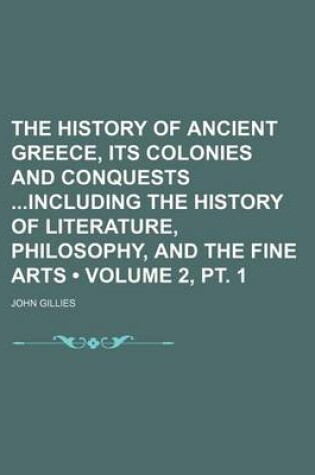 Cover of The History of Ancient Greece, Its Colonies and Conquests Including the History of Literature, Philosophy, and the Fine Arts (Volume 2, PT. 1)