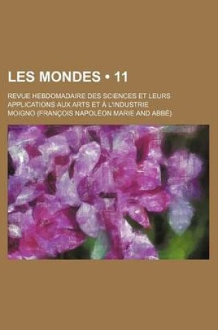 Cover of Les Mondes (11); Revue Hebdomadaire Des Sciences Et Leurs Applications Aux Arts Et A L'Industrie