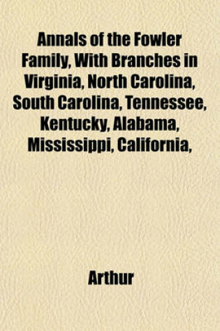 Cover of Annals of the Fowler Family, with Branches in Virginia, North Carolina, South Carolina, Tennessee, Kentucky, Alabama, Mississippi, California,