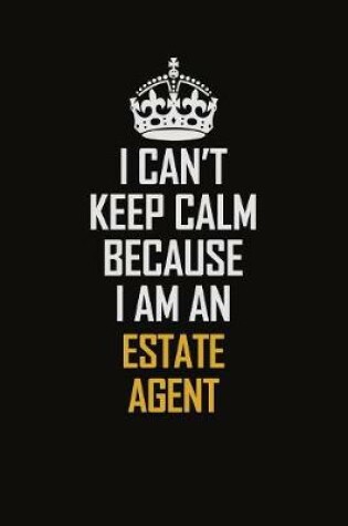 Cover of I Can't Keep Calm Because I Am An Estate Agent