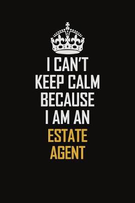 Book cover for I Can't Keep Calm Because I Am An Estate Agent