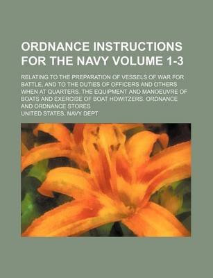 Book cover for Ordnance Instructions for the Navy; Relating to the Preparation of Vessels of War for Battle, and to the Duties of Officers and Others When at Quarters. the Equipment and Manoeuvre of Boats and Exercise of Boat Howitzers. Volume 1-3