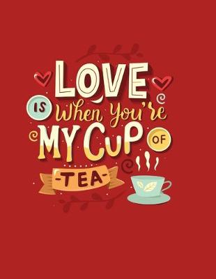 Book cover for Love Is When You're My Cup Of Tea Notebook Present