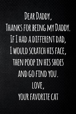 Book cover for Dear Daddy, Thanks for being my Daddy. If I had a different dad, I would scratch his face, then poop in his shoes and go find you. Love, your favorite cat