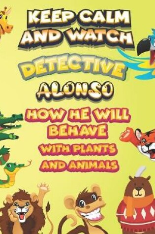 Cover of keep calm and watch detective Alonso how he will behave with plant and animals