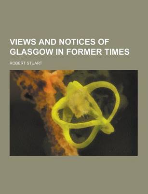 Book cover for Views and Notices of Glasgow in Former Times