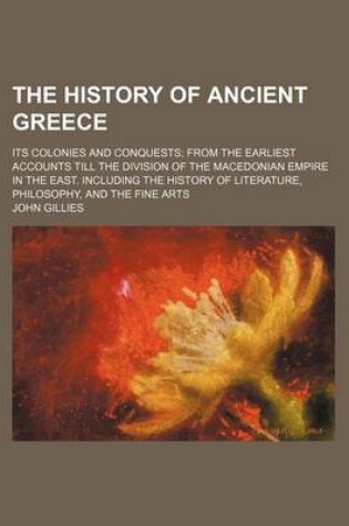 Cover of The History of Ancient Greece (Volume 1-2); Its Colonies and Conquests from the Earliest Accounts Till the Division of the Macedonian Empire in the East. Including the History of Literature, Philosophy, and the Fine Arts