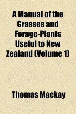 Book cover for A Manual of the Grasses and Forage-Plants Useful to New Zealand (Volume 1)