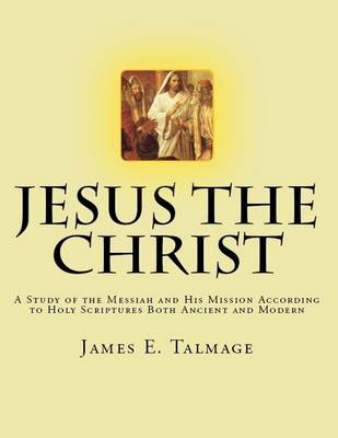 Book cover for Jesus the Christ: A Study of the Messiah and His Mission According to Holy Scriptures Both Ancient and Modern