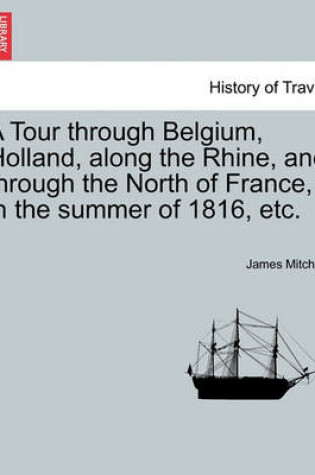 Cover of A Tour Through Belgium, Holland, Along the Rhine, and Through the North of France, in the Summer of 1816, Etc.