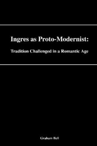 Cover of Ingres As Proto-Modernist: Tradition Challenged In a Romantic Age