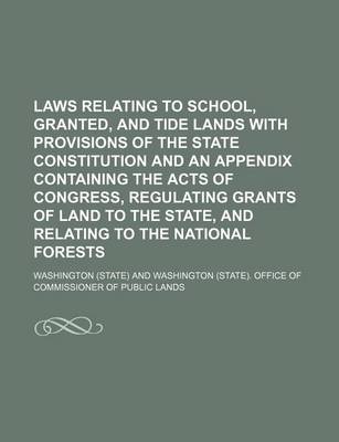 Book cover for Laws Relating to School, Granted, and Tide Lands with Provisions of the State Constitution and an Appendix Containing the Acts of Congress, Regulating Grants of Land to the State, and Relating to the National Forests