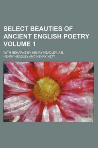 Cover of Select Beauties of Ancient English Poetry; With Remarks by Henry Headley, A.B. Volume 1