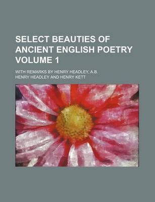 Book cover for Select Beauties of Ancient English Poetry; With Remarks by Henry Headley, A.B. Volume 1