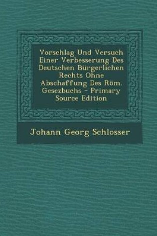 Cover of Vorschlag Und Versuch Einer Verbesserung Des Deutschen Burgerlichen Rechts Ohne Abschaffung Des Roem. Gesezbuchs - Primary Source Edition