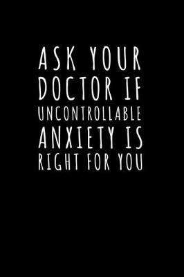 Book cover for Ask Your Doctor if Uncontrollable Anxiety is Right For you