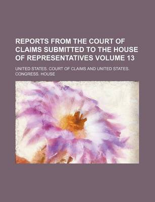 Book cover for Reports from the Court of Claims Submitted to the House of Representatives Volume 13