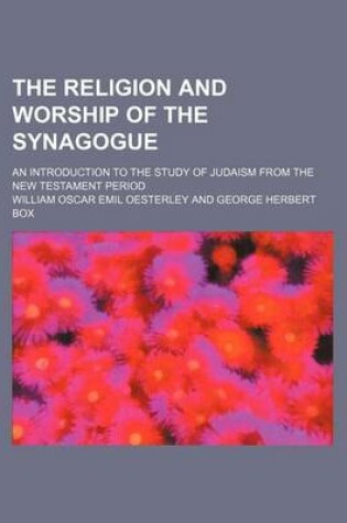 Cover of The Religion and Worship of the Synagogue; An Introduction to the Study of Judaism from the New Testament Period