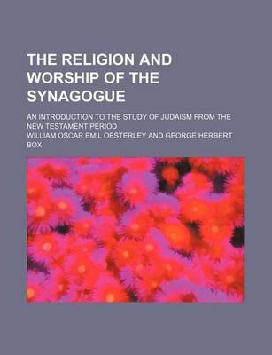 Book cover for The Religion and Worship of the Synagogue; An Introduction to the Study of Judaism from the New Testament Period