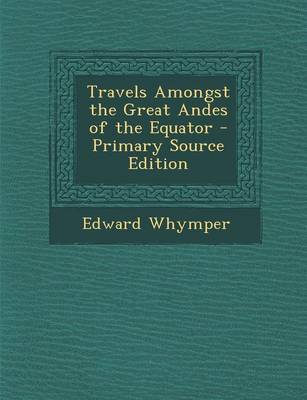 Book cover for Travels Amongst the Great Andes of the Equator - Primary Source Edition