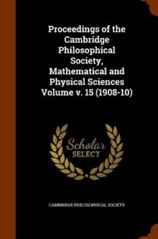 Cover of Proceedings of the Cambridge Philosophical Society, Mathematical and Physical Sciences Volume V. 15 (1908-10)