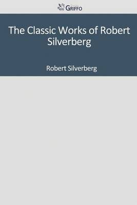 Book cover for The Classic Works of Robert Silverberg