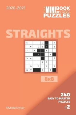 Cover of The Mini Book Of Logic Puzzles 2020-2021. Straights 8x8 - 240 Easy To Master Puzzles. #2