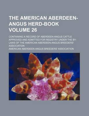 Book cover for The American Aberdeen-Angus Herd-Book Volume 26; Containing a Record of Aberdeen-Angus Cattle Approved and Admitted for Registry Under the By-Laws of the American Aberdeen-Angus Breeders' Association