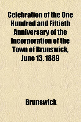 Book cover for Celebration of the One Hundred and Fiftieth Anniversary of the Incorporation of the Town of Brunswick, June 13, 1889