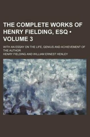 Cover of The Complete Works of Henry Fielding, Esq (Volume 3); With an Essay on the Life, Genius and Achievement of the Author