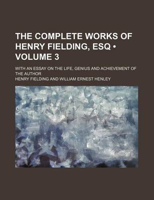 Book cover for The Complete Works of Henry Fielding, Esq (Volume 3); With an Essay on the Life, Genius and Achievement of the Author