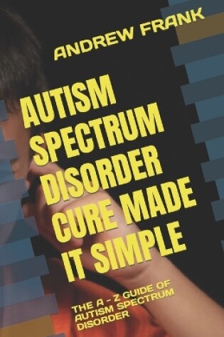 Cover of Autism Spectrum Disorder Cure Made It Simple